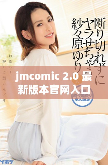 jmcomic 2.0 最新版本官网入口下载指南与使用技巧分享