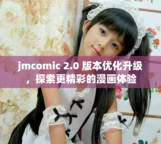 jmcomic 2.0 版本优化升级，探索更精彩的漫画体验
