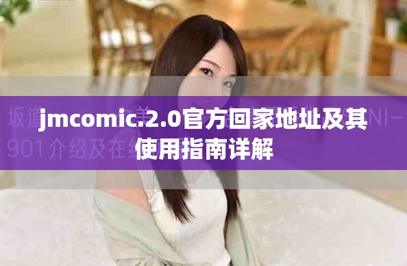 jmcomic.2.0官方回家地址及其使用指南详解