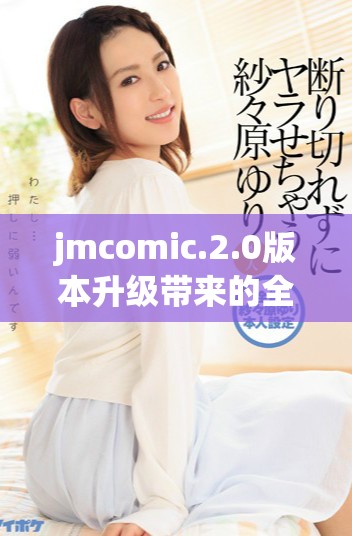 jmcomic.2.0版本升级带来的全新体验和功能解析