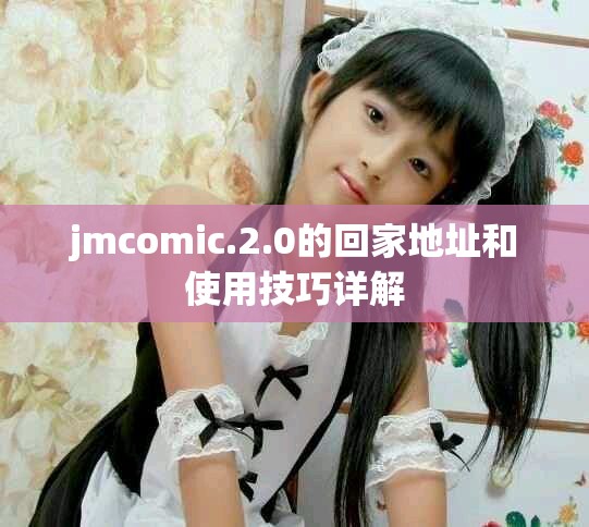 jmcomic.2.0的回家地址和使用技巧详解