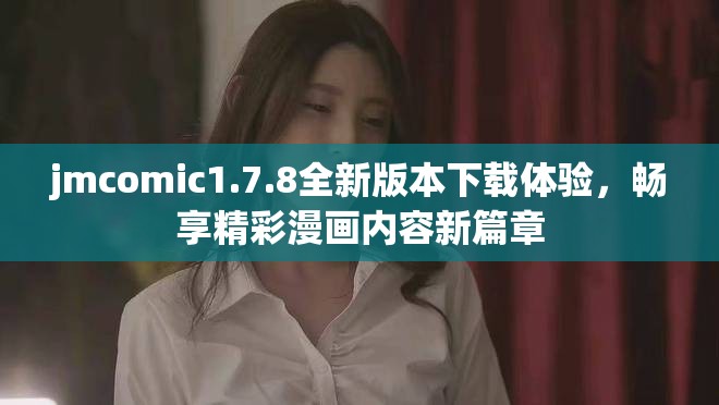 jmcomic1.7.8全新版本下载体验，畅享精彩漫画内容新篇章