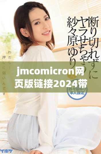 jmcomicron网页版链接2024带你畅享全新体验与功能解析