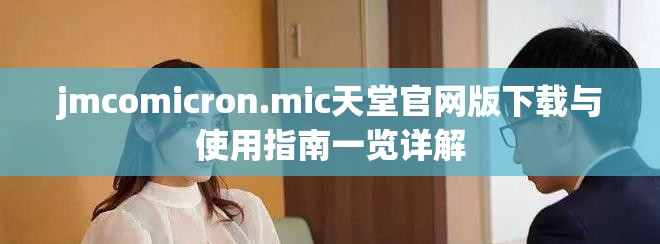 jmcomicron.mic天堂官网版下载与使用指南一览详解