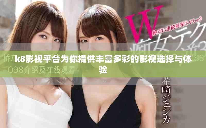 k8影视平台为你提供丰富多彩的影视选择与体验