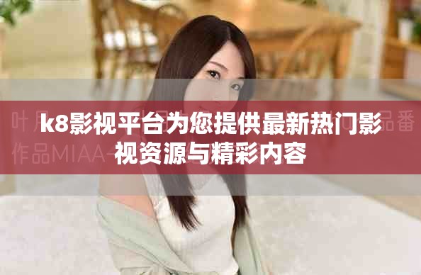 k8影视平台为您提供最新热门影视资源与精彩内容