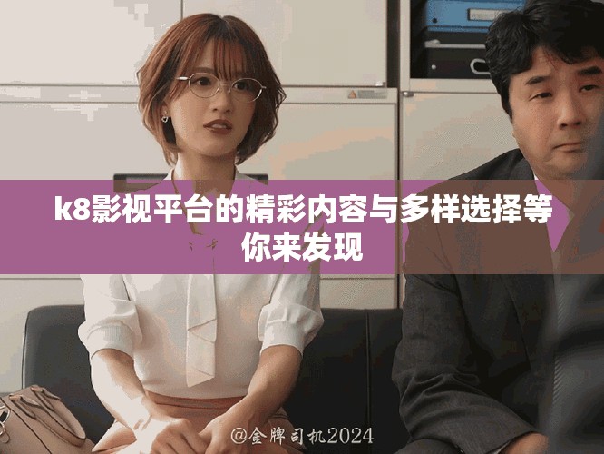 k8影视平台的精彩内容与多样选择等你来发现