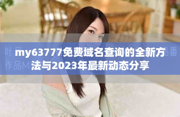 my63777免费域名查询的全新方法与2023年最新动态分享