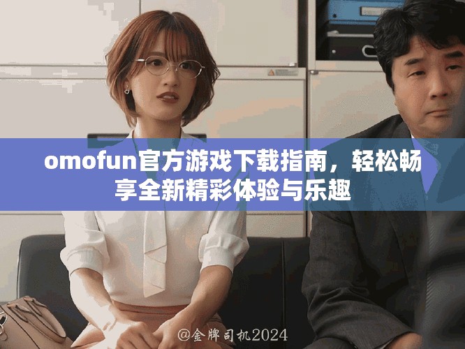 omofun官方游戏下载指南，轻松畅享全新精彩体验与乐趣