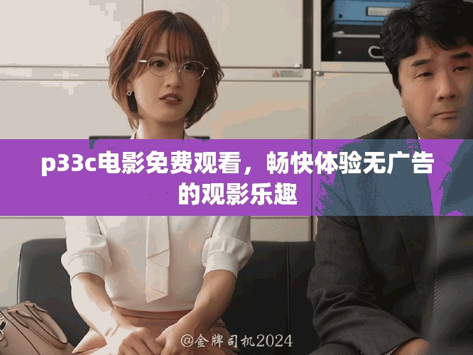 p33c电影免费观看，畅快体验无广告的观影乐趣