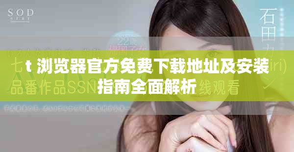 t+浏览器官方免费下载地址及安装指南全面解析