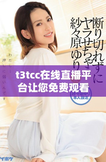 t3tcc在线直播平台让您免费观看精彩赛事回放