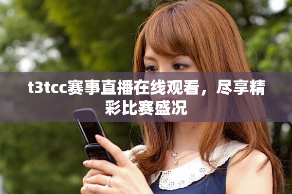 t3tcc赛事直播在线观看，尽享精彩比赛盛况