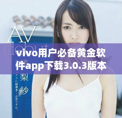 vivo用户必备黄金软件app下载3.0.3版本详解与使用指南