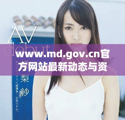 www.md.gov.cn官方网站最新动态与资讯全面解析与分享