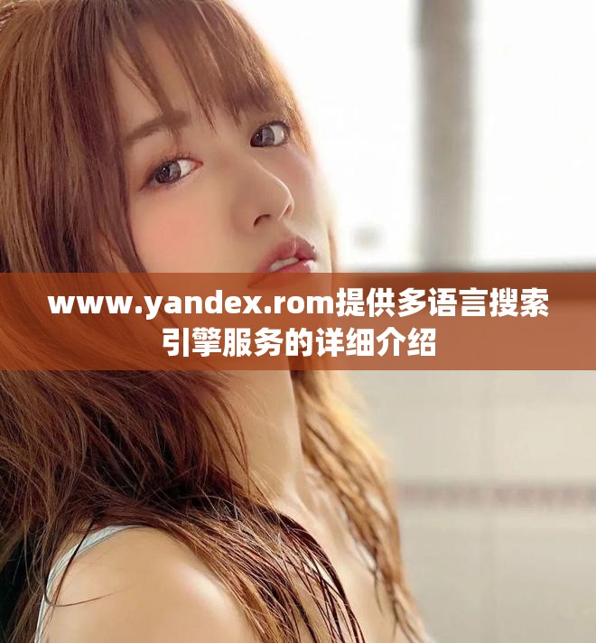 www.yandex.rom提供多语言搜索引擎服务的详细介绍