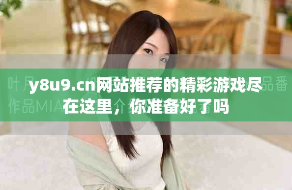 y8u9.cn网站推荐的精彩游戏尽在这里，你准备好了吗