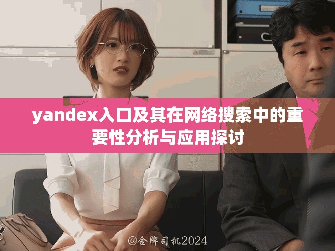 yandex入口及其在网络搜索中的重要性分析与应用探讨