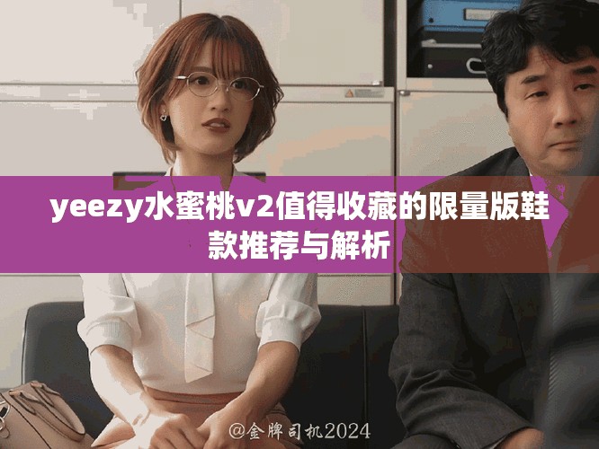 yeezy水蜜桃v2值得收藏的限量版鞋款推荐与解析