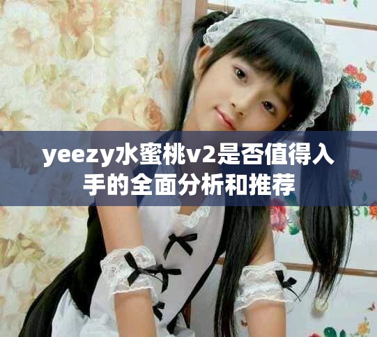 yeezy水蜜桃v2是否值得入手的全面分析和推荐