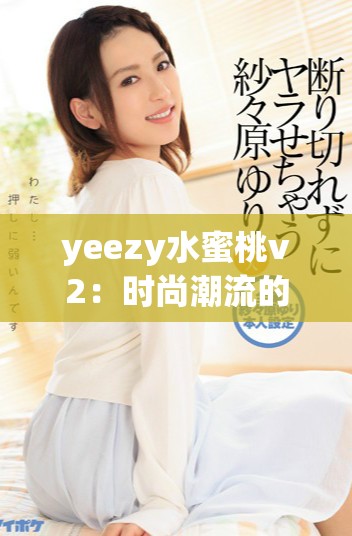 yeezy水蜜桃v2：时尚潮流的完美选择与搭配建议