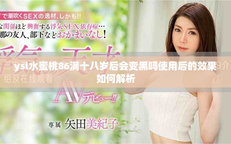 ysl水蜜桃86满十八岁后会变黑吗使用后的效果如何解析