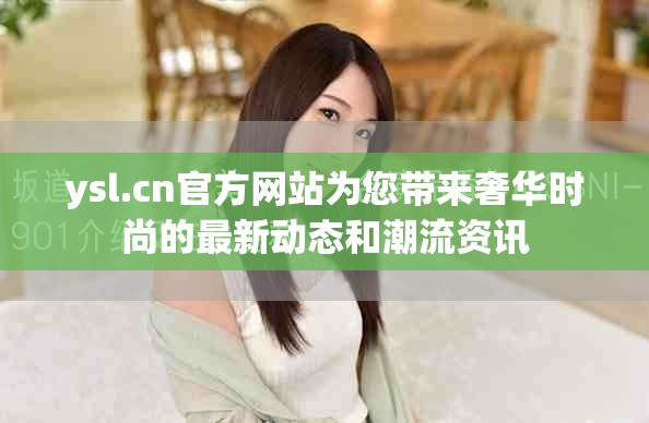 ysl.cn官方网站为您带来奢华时尚的最新动态和潮流资讯