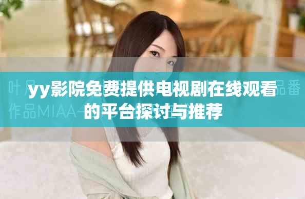 yy影院免费提供电视剧在线观看的平台探讨与推荐