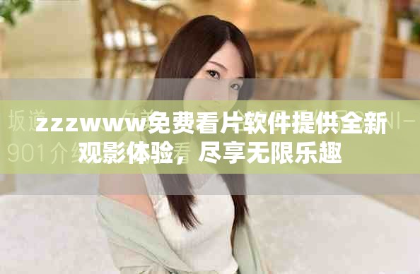 zzzwww免费看片软件提供全新观影体验，尽享无限乐趣